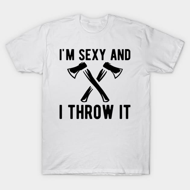 Axe Throwing - I'm sexy and I throw it T-Shirt by KC Happy Shop